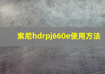 索尼hdrpj660e使用方法