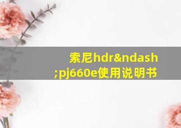 索尼hdr–pj660e使用说明书