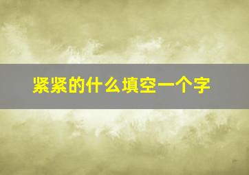 紧紧的什么填空一个字