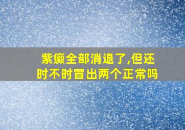 紫癜全部消退了,但还时不时冒出两个正常吗