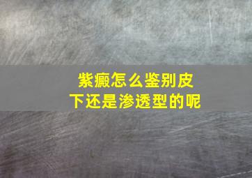 紫癜怎么鉴别皮下还是渗透型的呢