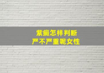 紫癜怎样判断严不严重呢女性