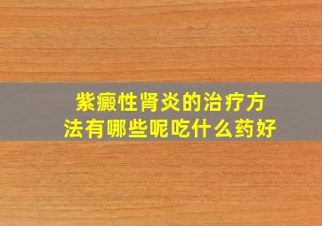 紫癜性肾炎的治疗方法有哪些呢吃什么药好