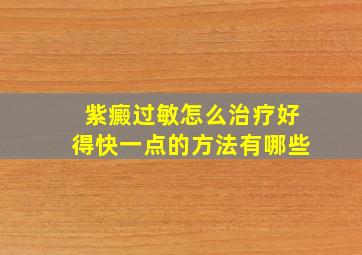 紫癜过敏怎么治疗好得快一点的方法有哪些