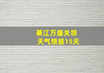 綦江万盛关坝天气预报15天