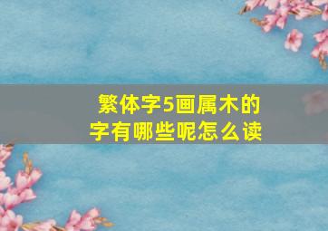 繁体字5画属木的字有哪些呢怎么读