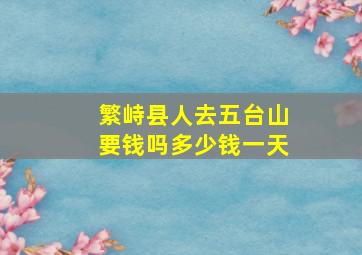 繁峙县人去五台山要钱吗多少钱一天