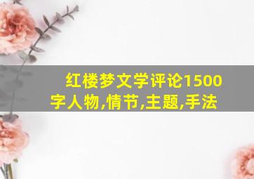 红楼梦文学评论1500字人物,情节,主题,手法