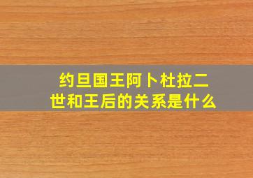 约旦国王阿卜杜拉二世和王后的关系是什么