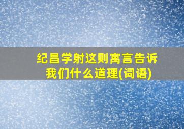 纪昌学射这则寓言告诉我们什么道理(词语)