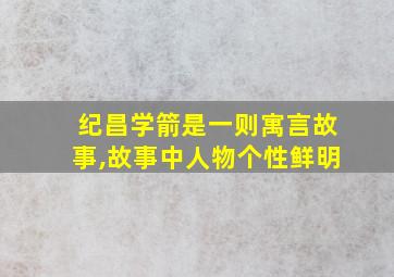 纪昌学箭是一则寓言故事,故事中人物个性鲜明