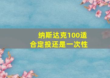 纳斯达克100适合定投还是一次性