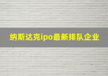 纳斯达克ipo最新排队企业