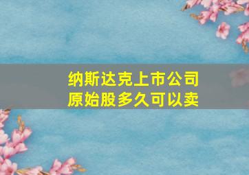 纳斯达克上市公司原始股多久可以卖