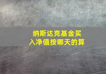 纳斯达克基金买入净值按哪天的算