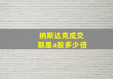 纳斯达克成交额是a股多少倍