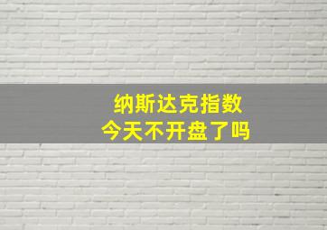 纳斯达克指数今天不开盘了吗