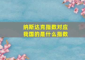 纳斯达克指数对应我国的是什么指数