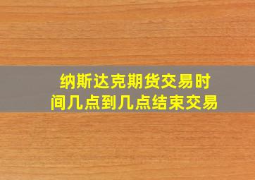 纳斯达克期货交易时间几点到几点结束交易