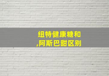 纽特健康糖和,阿斯巴甜区别