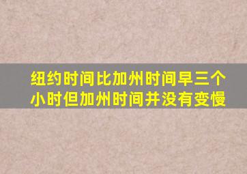 纽约时间比加州时间早三个小时但加州时间并没有变慢