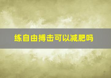 练自由搏击可以减肥吗