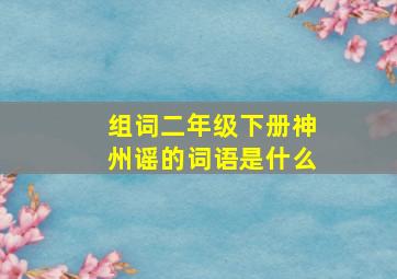 组词二年级下册神州谣的词语是什么