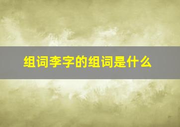 组词李字的组词是什么