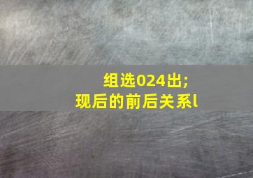 组选024出;现后的前后关系l