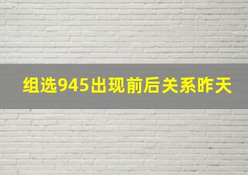 组选945出现前后关系昨天