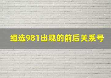 组选981出现的前后关系号