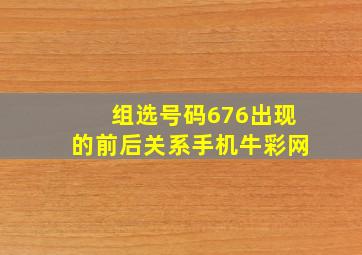 组选号码676出现的前后关系手机牛彩网