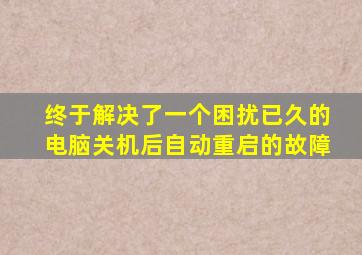 终于解决了一个困扰已久的电脑关机后自动重启的故障