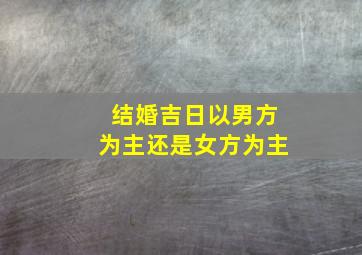 结婚吉日以男方为主还是女方为主