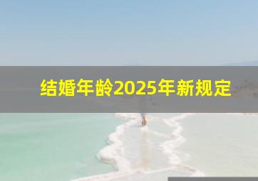 结婚年龄2025年新规定