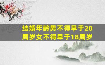 结婚年龄男不得早于20周岁女不得早于18周岁