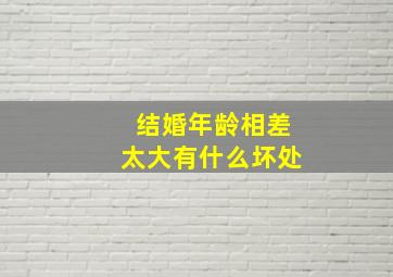 结婚年龄相差太大有什么坏处