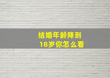 结婚年龄降到18岁你怎么看