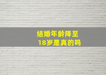 结婚年龄降至18岁是真的吗