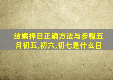 结婚择日正确方法与步骤五月初五,初六,初七是什么日