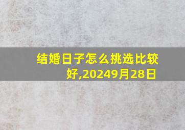 结婚日子怎么挑选比较好,20249月28日