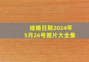 结婚日期2024年5月26号图片大全集