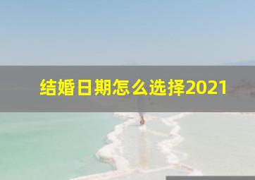 结婚日期怎么选择2021