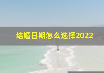 结婚日期怎么选择2022