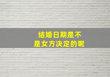 结婚日期是不是女方决定的呢