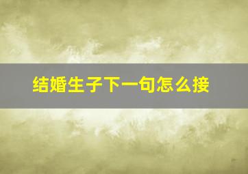 结婚生子下一句怎么接