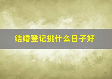 结婚登记挑什么日子好