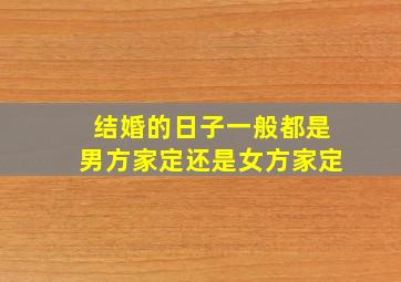 结婚的日子一般都是男方家定还是女方家定