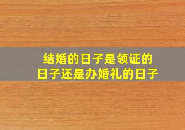 结婚的日子是领证的日子还是办婚礼的日子