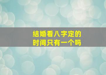 结婚看八字定的时间只有一个吗